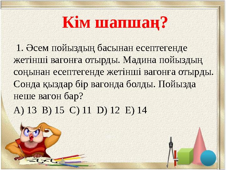 Кім шапшаң? 1. Әсем пойыздың басынан есептегенде жетінші вагонға отырды. Мадина пойыздың соңынан есептегенде жетінші вагон
