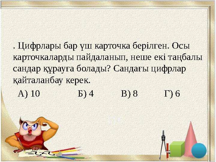 . Цифрлары бар үш карточка берілген. Осы карточкаларды пайдаланып, неше екі таңбалы сандар құрауға болады? Сандағы цифрлар қа