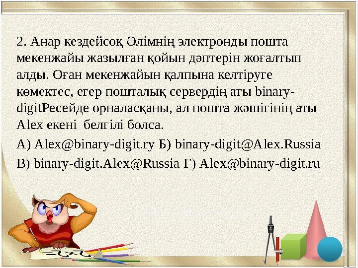 2. Анар кездейсоқ Әлімнің электронды пошта мекенжайы жазылған қойын дәптерін жоғалтып алды. Оған мекенжайын қалпына келтіруге