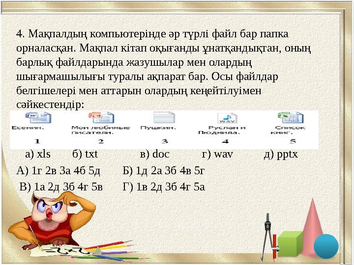 4. Мақпалдың компьютерінде әр түрлі файл бар папка орналасқан. Мақпал кітап оқығанды ұнатқандықтан, оның барлық файлдарында жа