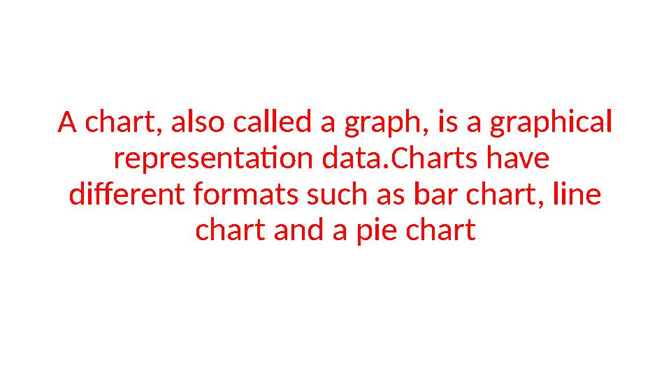A chart, also called a graph, is a graphical representation data. С harts have different formats such as bar chart, line cha
