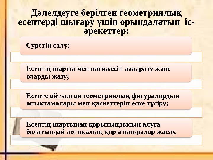 Дәлелдеуге берілген геометриялық есептерді шығару үшін орындалатын іс- әрекеттер: Суретін салу ; Есептің шарты мен нәтижесін а