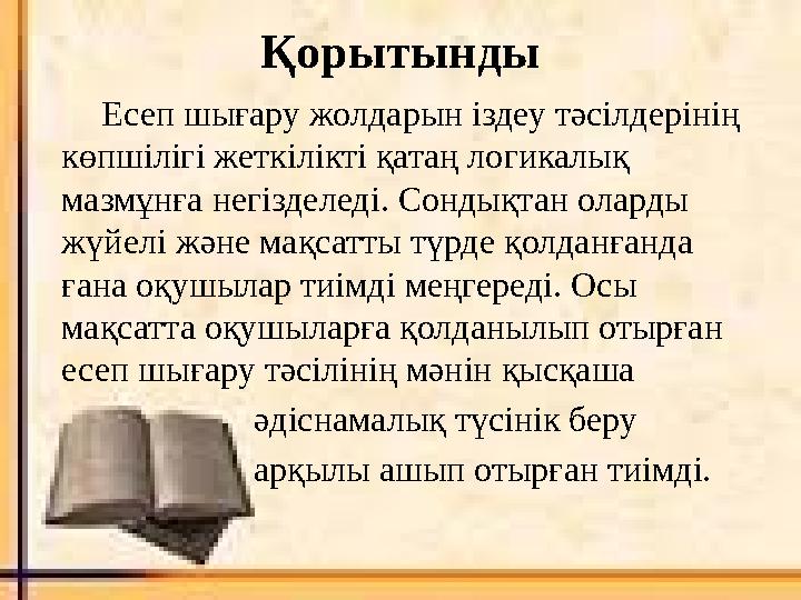 Қорытынды Есеп шығару жолдарын іздеу тәсілдерінің көпшілігі жеткілікті қатаң логикалық мазмұнға негізделеді. Сондықтан оларды