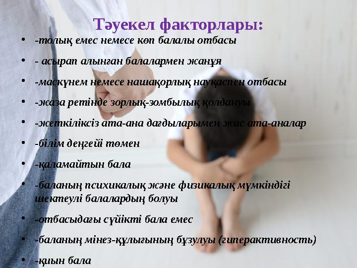 Тәуекел факторлары: • -толық емес немесе көп балалы отбасы • - асырап алынған балалармен жанұя • -маскүнем немесе нашақорлық нау