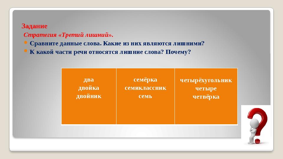 Задание Стратегия «Третий лишний».  Сравните данные слова. Какие из них являются лишними?  К какой части речи относятся лишни