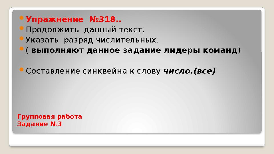 Групповая работа Задание №3 Упражнение № 318. .  Продолжит ь данный текст.  Ука зать разряд числительных.  ( выпол