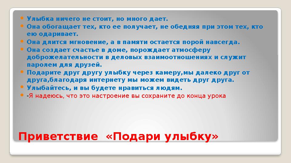 Приветствие «Подари улыбку»  Улыбка ничего не стоит, но много дает.  Она обогащает тех, кто ее получает, не обедняя при этом