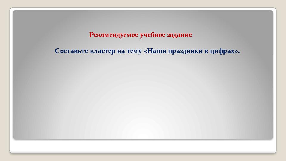 Рекомендуемое учебное задание Составьте кластер на тему «Наши праздники в цифрах».