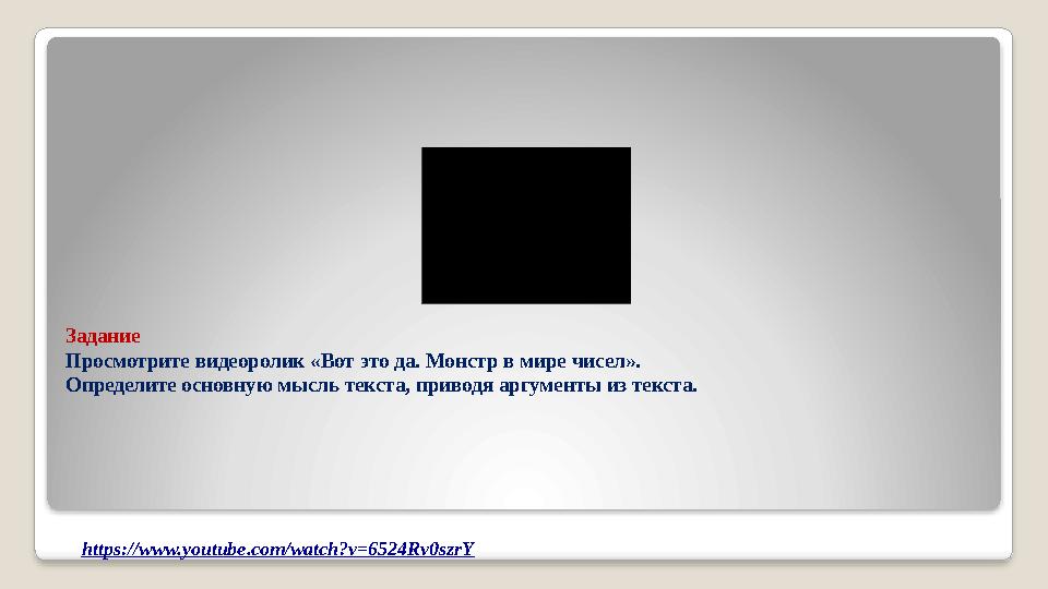 Задание Просмотрите видеоролик «Вот это да. Монстр в мире чисел». Определите основную мысль текста, приводя аргументы из текста.
