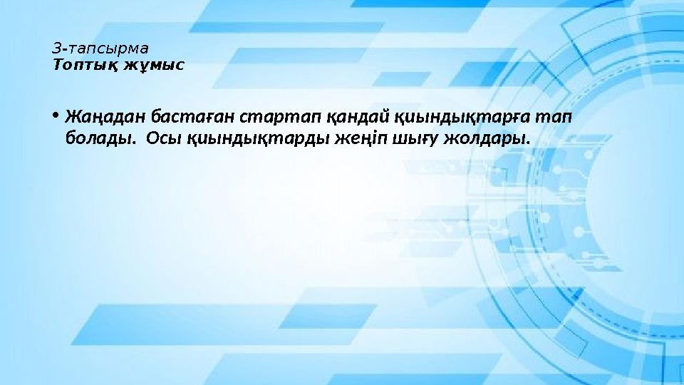 3-тапсырма Топтық жұмыс • Жаңадан бастаған стартап қандай қиындықтарға тап болады. Осы қиындықтарды жеңіп шығу жолдары. 3-тапсырма Топтық жұмыс • Жаңадан бастаған стартап қандай қиындықтарға тап болады. Осы қиындықтарды жеңіп шығу жолдары.
