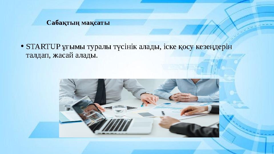 Сабақтың мақсаты • STARTUP ұғымы туралы түсінік алады, іске қосу кезеңдерін талдап, жасай алады. Сабақтың мақсаты • STARTUP ұғымы туралы түсінік алады, іске қосу кезеңдерін талдап, жасай алады.