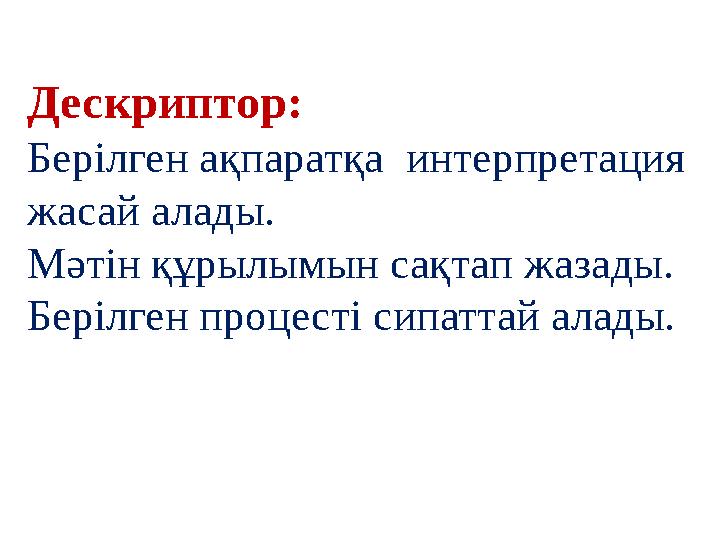 Дескриптор: Берілген ақпаратқа интерпретация жасай алады. Мәтін құрылымын сақтап жазады. Берілген процесті сипаттай алады.