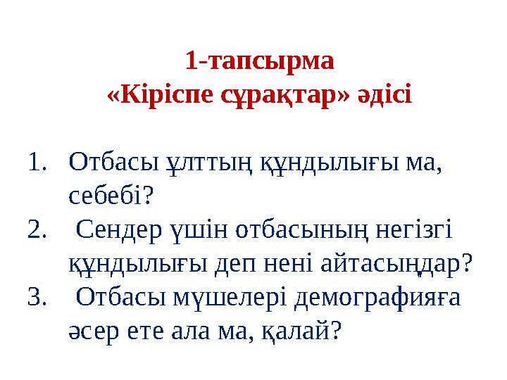 1-тапсырма «Кіріспе сұрақтар» әдісі 1. Отбасы ұлттың құндылығы ма, себебі ? 2. Сендер үшін отбасының негізгі құндылығы деп