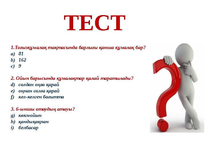 ТЕСТ 1.Тоғызқұмалақ тақтасында барлығы қанша құмалақ бар? a) 81 b) 162 c) 9 2. Ойын барысында құмалақтар қалай таратылады? d)