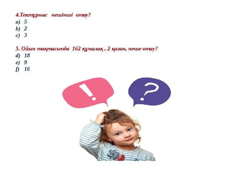 4.Тектұрмас нешінші отау? a) 5 b) 2 c) 3 5. Ойын тақтасында 162 құмалақ , 2 қазан, неше отау? d) 18 e) 9 f) 16