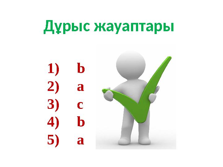 Дұрыс жауаптары 1) b 2) a 3) c 4) b 5) a