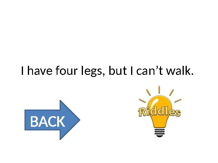 I have four legs, but I can’t walk. BACK