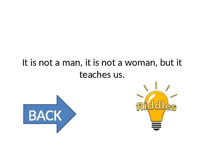 It is not a man, it is not a woman, but it teaches us. BACK