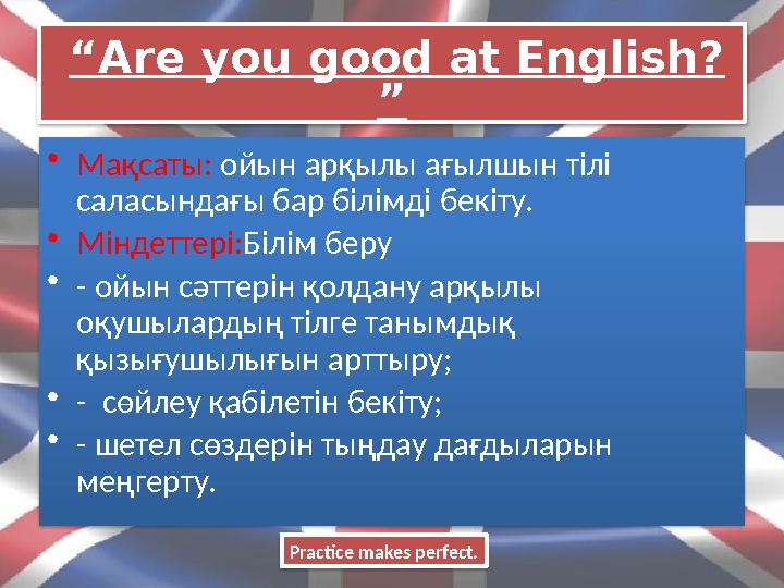 “ Are you good at English? ” • Мақсаты: ойын арқылы ағылшын тілі саласындағы бар білімді бекіту. • Міндеттері: Білім беру •
