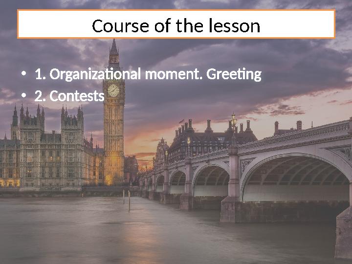 Course of the lesson • 1. Organizational moment. Greeting • 2. Contests