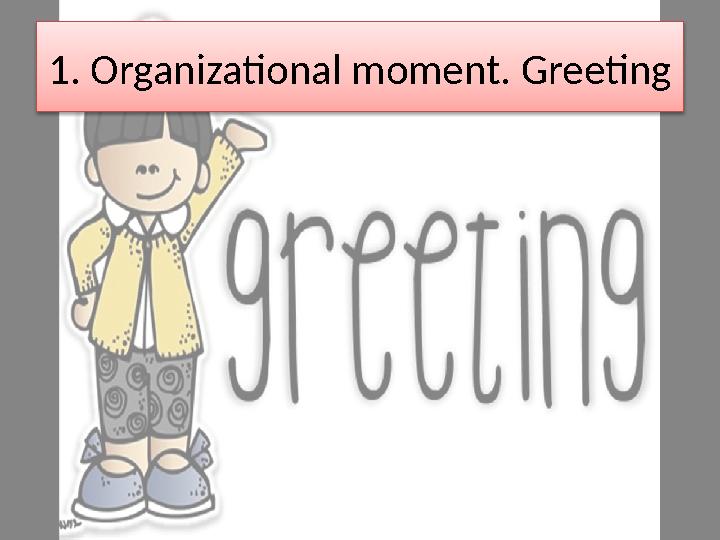 1. Organizational moment. Greeting