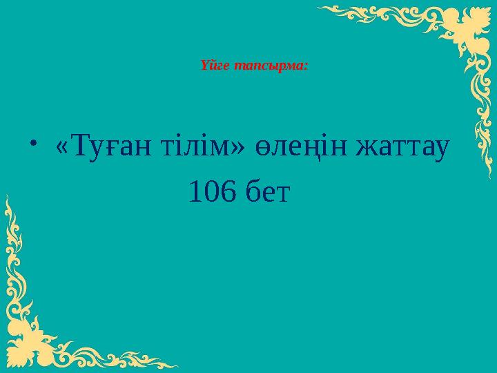 Үйге тапсырма: • « Туған тілім» өлеңін жаттау 106 бет