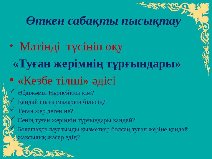 Өткен сабақты пысықтау • Мәтінді түсініп оқу «Туған жерімнің тұрғындары» • «Кезбе тілші» әдісі  Әбдіжәміл Нұрпейісов кім?