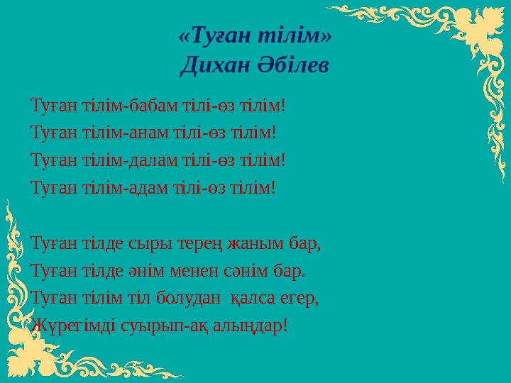 «Туған тілім» Дихан Әбілев Туған тілім-бабам тілі-өз тілім! Туған тілім-анам тілі-өз тілім! Туған тілім-далам тілі-өз тілім! Туғ