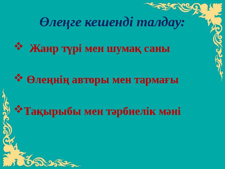 Өлеңге кешенді талдау:  Жанр түрі мен шумақ саны  Өлеңнің авторы мен тармағы  Тақырыбы мен тәрбиелік мәні