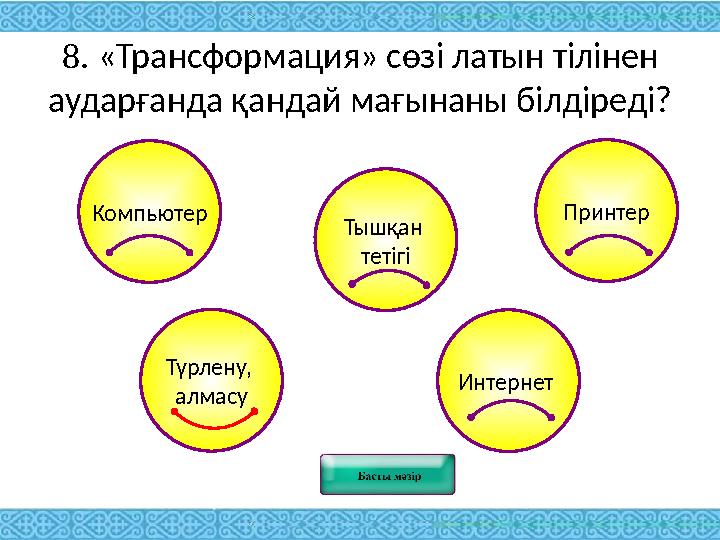 8. «Трансформация» сөзі латын тілінен аударғанда қандай мағынаны білдіреді? Компьютер Принтер Тышқан тетігі Интернет Түрлену,