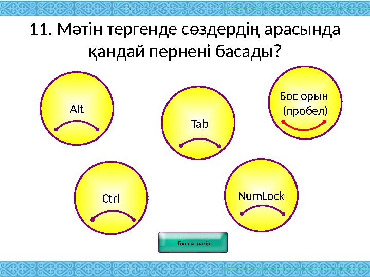 11. Мәтін тергенде сөздердің арасында қандай пернені басады? Alt Ctrl Tab NumLock Бос орын (пробел)