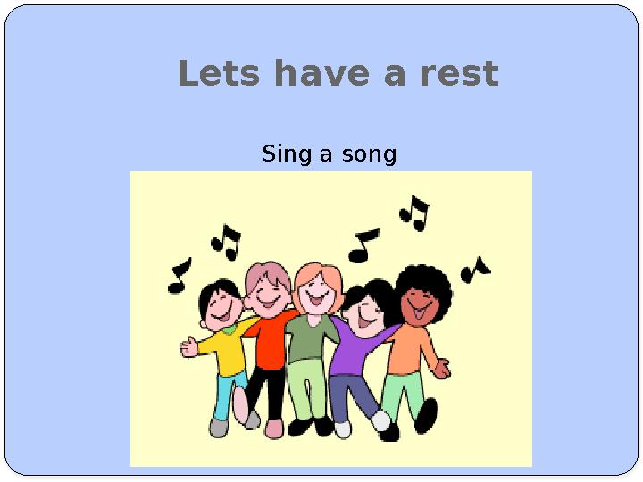 Lets have a rest Sing a song