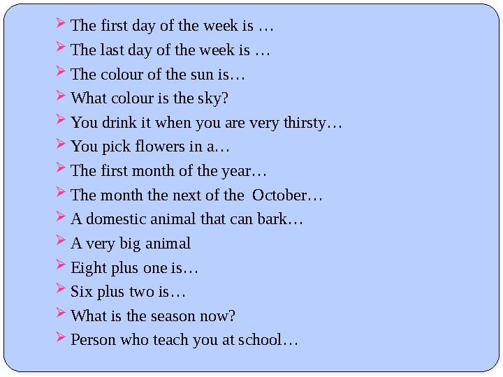  The first day of the week is …  The last day of the week is …  The colour of the sun is…  What colour is the sky?  You d