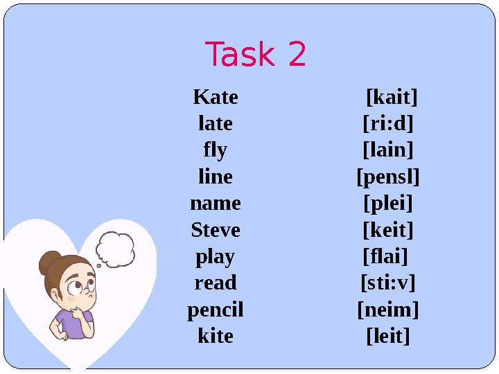 Task 2 Kate late fly line name Steve play read pencil kite [kait] [ri:d] [lain] [pensl] [plei] [keit] [flai] [sti:v]