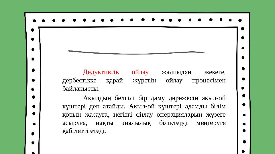 Дедуктивтік ойлау жалпыдан жекеге, дербестікке қарай жүретін ойлау процесімен байланысты. Ақылдың белгілі бір даму