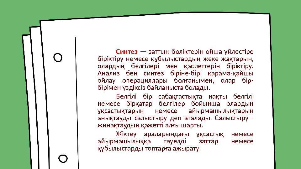 Синтез — заттың бөліктерін ойша үйлестіре біріктіру немесе құбылыстардың жеке жақтарын, олардың белгілері мен қас