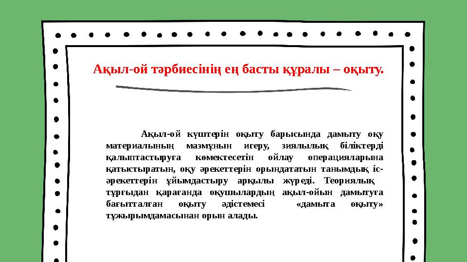 Ақыл-ой тәрбиесінің ең басты құралы – оқыту. Ақыл-ой күштерін оқыту барысында дамыту оқу материалының мазмұнын игеру, з