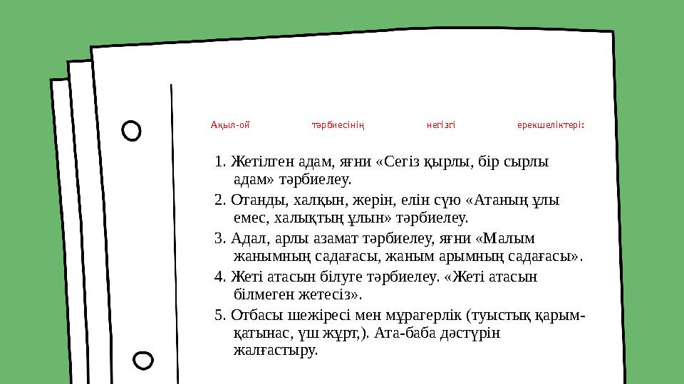 Ақыл-ой тәрбиесінің негізгі ерекшеліктері: 1. Жетілген адам, яғни «Сегіз қырлы, бір сырлы адам» тәрбиелеу. 2. Отанды, халқы
