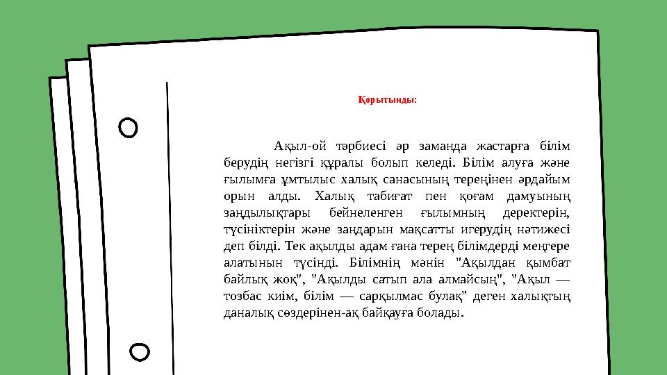 Қорытынды: Ақыл-ой тәрбиесі әр заманда жастарға білім берудің негізгі құралы болып келеді. Білім алуға және ғылымғ