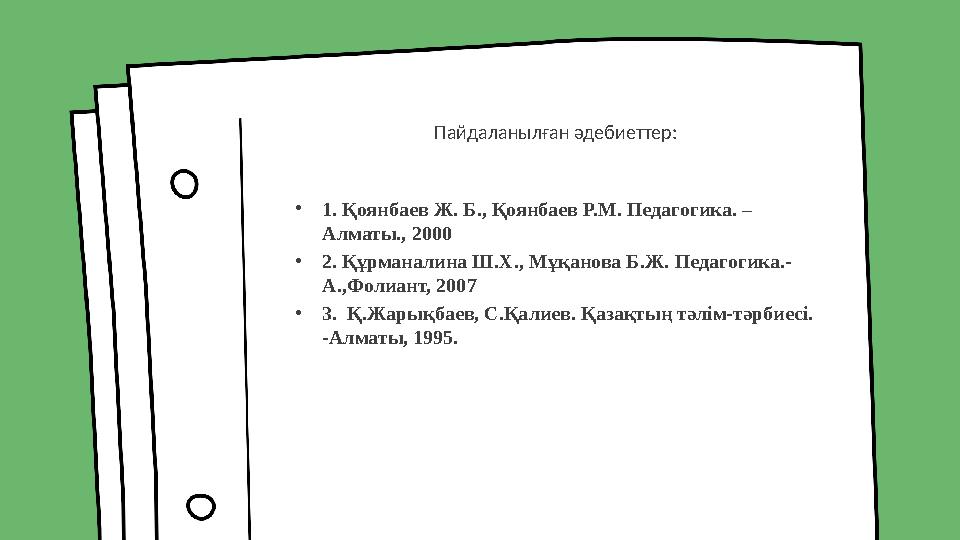 Пайдаланылған әдебиеттер: • 1. Қоянбаев Ж. Б., Қоянбаев Р.М. Педагогика. – Алматы., 2000 • 2. Құрманалина Ш.Х., Мұқанова Б.Ж.