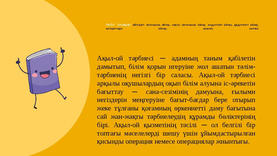 Негізгі ұғымдар : абстракт логикалық ойлау, нақты логикалық ойлау, индуктивті ойлау, дедуктивті ойлау, алгоритмдік