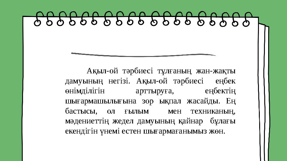 Ақыл-ой тәрбиесі тұлғаның жан-жақты дамуының негізі. Ақыл-ой тәрбиесі еңбек өнімділігін арттыруға, еңбектің шығарм