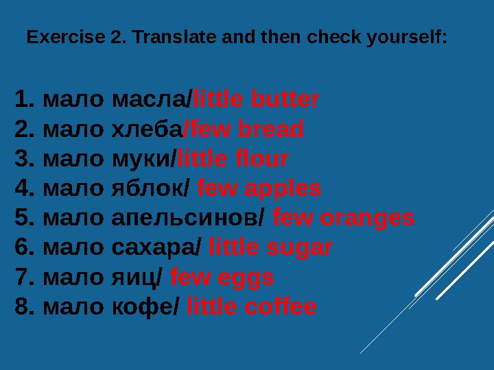 Exercise 2. Translate and then check yourself: 1. мало масла / little butter 2. мало хлеба /few bread 3. мало муки/ littl