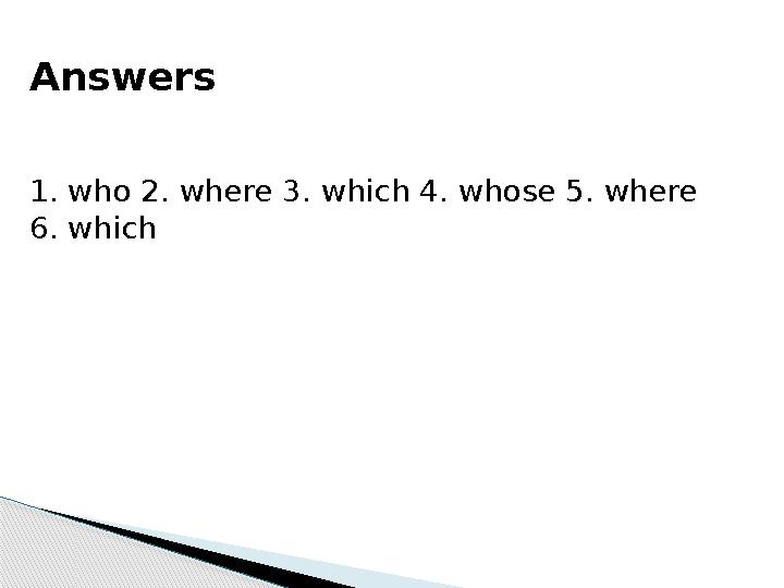 Answers 1. who 2. where 3. which 4. whose 5. where 6. which