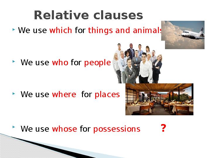  We use which for things and animals  We use who for people  We use where for places  We use whose for