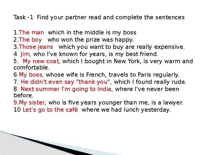 Task -1 Find your partner read and complete the sentences 1. The man which in the middle is my boss 2. The boy who won