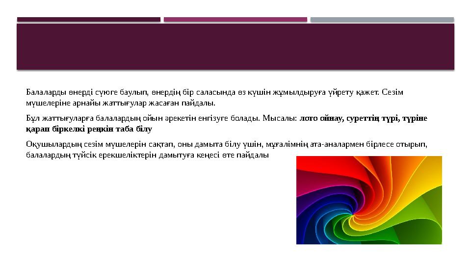 Балаларды өнерді сүюге баулып, өнердің бір саласында өз күшін жұмылдыруға үйрету қажет. Сезім мүшелеріне арнайы жаттығулар жаса