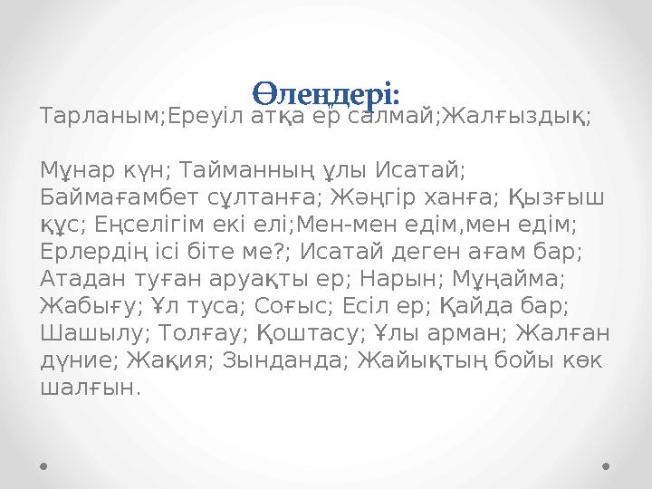 Өлеңдері: Тарланым;Ереуіл атқа ер салмай;Жалғыздық;