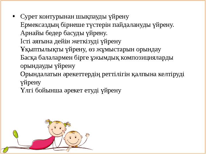 Негізгі Бала алдындағы міндеттер:• Сурет контурынан шықпауды үйрену Ермексаздың бірнеше түстерін пайдалануды үйрену. Арнайы беде
