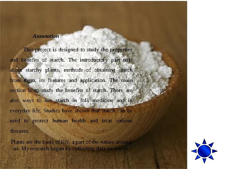 Annotation This project is designed to study the properties and benefits of starch. The introductory part tells
